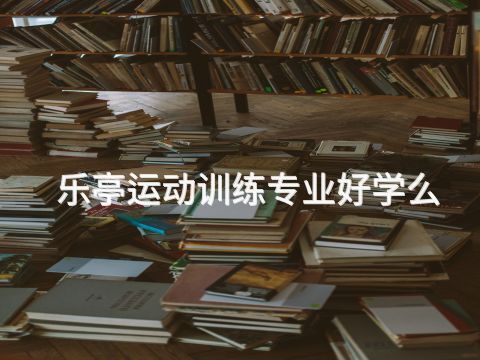 乐亭运动训练专业好学么(图1) 乐亭运动训练专业好学么(图1)