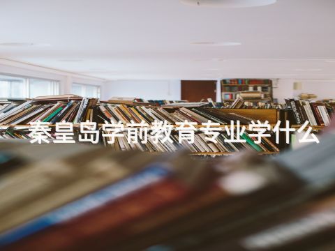 秦皇岛学前教育专业学什么(图1)