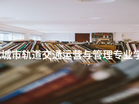 遵化城市轨道交通运营与管理专业学什么(图1)