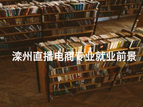滦州直播电商专业就业前景(图1) 滦州直播电商专业就业前景(图1)