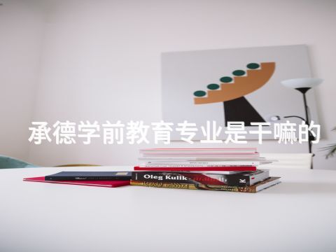 承德学前教育专业是干嘛的(图1) 承德学前教育专业是干嘛的(图1)