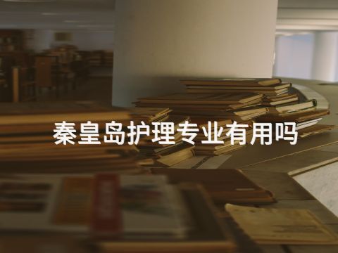 秦皇岛护理专业有用吗(图1)