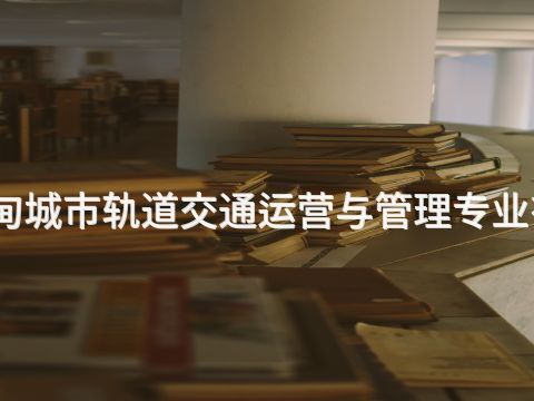 曹妃甸城市轨道交通运营与管理专业有用吗(图1)