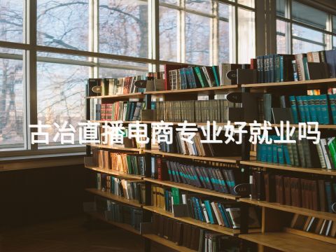 古冶直播电商专业好就业吗(图1) 古冶直播电商专业好就业吗(图1)