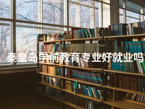 秦皇岛学前教育专业好就业吗(图1)