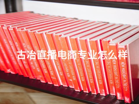 古冶直播电商专业怎么样(图1)