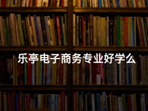乐亭电子商务专业好学么(图1)