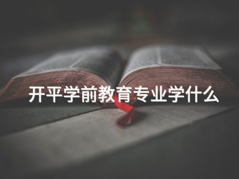 开平学前教育专业学什么(图1)