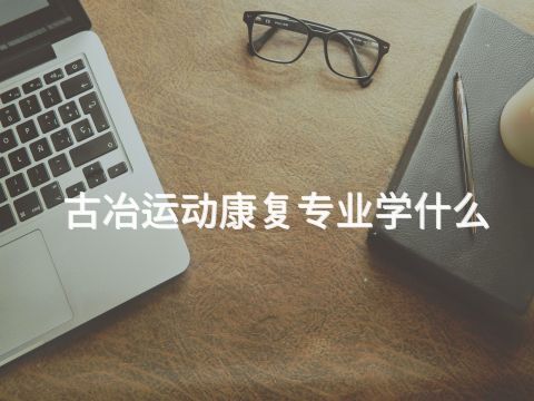 古冶运动康复专业学什么(图1) 古冶运动康复专业学什么(图1)