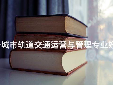 古冶城市轨道交通运营与管理专业好学么(图1)