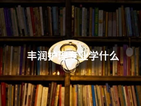 丰润护理专业学什么(图1)