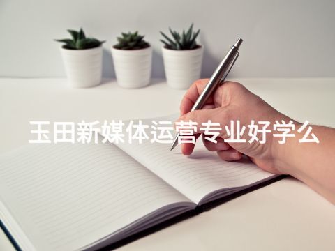 玉田新媒体运营专业好学么(图1)