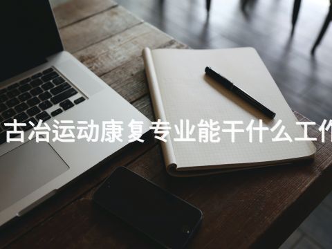 古冶运动康复专业能干什么工作(图1) 古冶运动康复专业能干什么工作(图1)