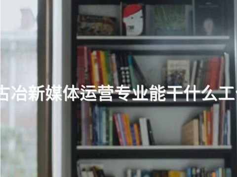 古冶新媒体运营专业能干什么工作(图1) 古冶新媒体运营专业能干什么工作(图1)
