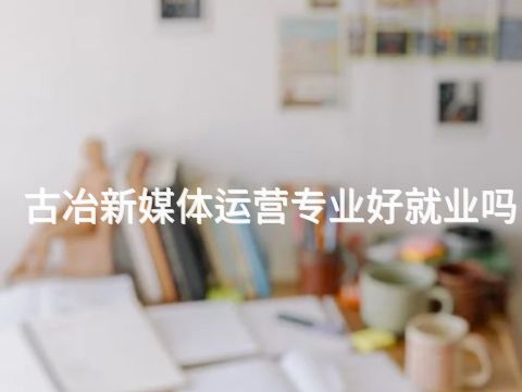 古冶新媒体运营专业好就业吗(图1) 古冶新媒体运营专业好就业吗(图1)