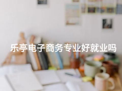 乐亭电子商务专业好就业吗(图1)
