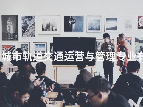 滦州城市轨道交通运营与管理专业有用吗(图1)