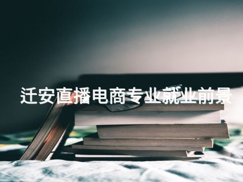迁安直播电商专业就业前景(图1) 迁安直播电商专业就业前景(图1)