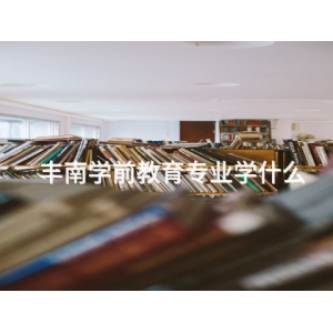 丰南学前教育专业学什么 丰南学前教育专业学什么