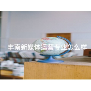 丰南新媒体运营专业怎么样 丰南新媒体运营专业怎么样