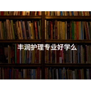 丰润护理专业好学么 丰润护理专业好学么