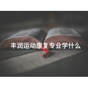 丰润运动康复专业学什么 丰润运动康复专业学什么
