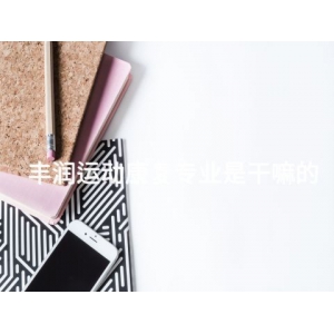 丰润运动康复专业是干嘛的 丰润运动康复专业是干嘛的