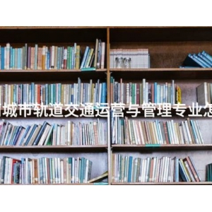 丰南城市轨道交通运营与管理专业怎么样 丰南城市轨道交通运营与管理专业怎么样