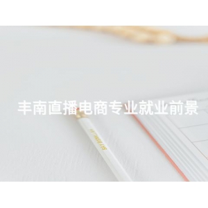 丰南直播电商专业就业前景 丰南直播电商专业就业前景