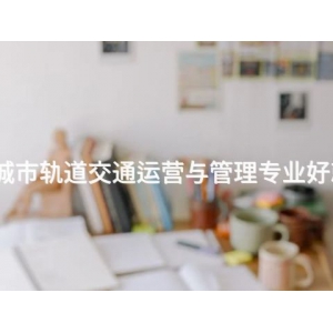 丰南城市轨道交通运营与管理专业好就业吗 丰南城市轨道交通运营与管理专业好就业吗